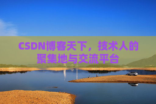 CSDN博客天下,技术人的聚集地与交流平台